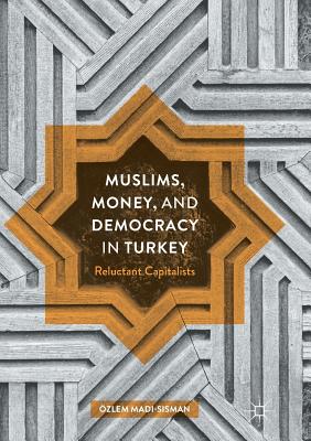 Muslims, Money, and Democracy in Turkey: Reluctant Capitalists - Madi-Sisman, zlem