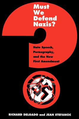 Must We Defend Nazis?: Hate Speech, Pornography, and the New First Amendment - Delgado, Richard, and Stefancic, Jean