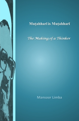 Mutahhari is Mutahhari: The Making of a Thinker - Limba, Mansoor