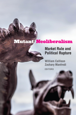 Mutant Neoliberalism: Market Rule and Political Rupture - Callison, William (Editor), and Manfredi, Zachary (Editor), and Balibar, Etienne (Contributions by)