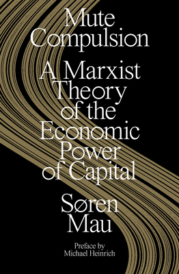 Mute Compulsion: A Marxist Theory of the Economic Power of Capital - Mau, Sren