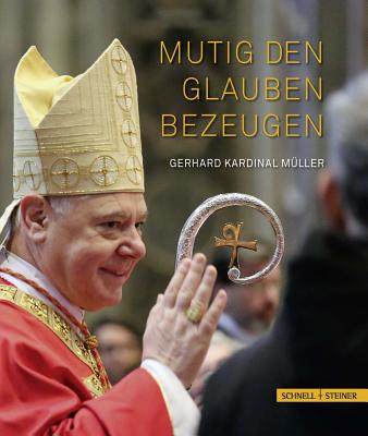 Mutig Den Glauben Bezeugen: Gerhard Kardinal Muller - Voderholzer, Rudolf (Editor)