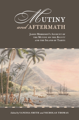 Mutiny and Aftermath: James Morrison's Account of the Mutiny on the Bounty and the Island of Tahiti - Smith, Vanessa, Professor (Editor), and Thomas, Nicholas (Editor), and Nuku, Maia (Editor)