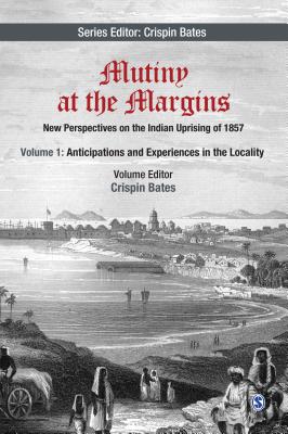 Mutiny at the Margins: New Perspectives on the Indian Uprising of 1857: Volume I: Anticipations and Experiences in the Locality - Bates, Crispin (Editor)