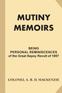 Mutiny Memoirs: Being Personal Reminiscences of the Great Sepoy Revolt of 1857