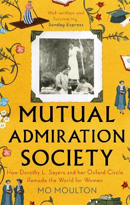 Mutual Admiration Society: How Dorothy L. Sayers and Her Oxford Circle Remade the World For Women - Moulton, Mo