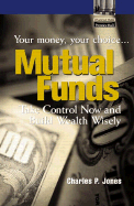 Mutual Funds: Your Money, Your Choice...Take Control Now and Build Wealth Wisely - Jones, Charles P