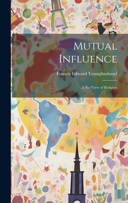 Mutual Influence: A Re-View of Religion - Younghusband, Francis Edward, Sir