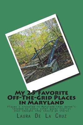 My 25 Favorite Off-The-Grid Places in Maryland: Places I traveled in Maryland that weren't invaded by every other wacky tourist that thought they should go there! - De La Cruz, Laura