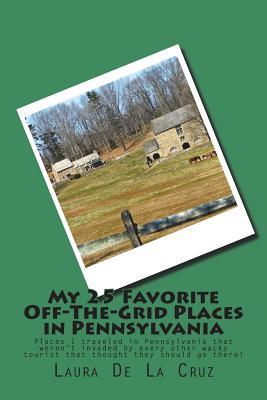 My 25 Favorite Off-The-Grid Places in Pennsylvania: Places I traveled in Pennsylvania that weren't invaded by every other wacky tourist that thought they should go there! - De La Cruz, Laura