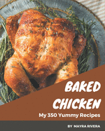 My 350 Yummy Baked Chicken Recipes: A Yummy Baked Chicken Cookbook You Will Love
