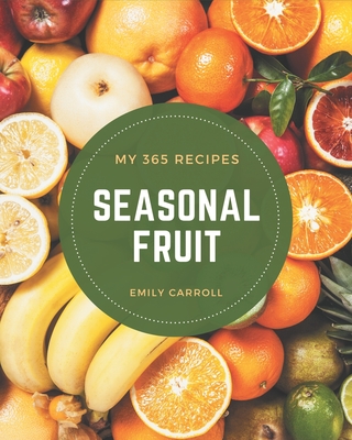 My 365 Seasonal Fruit Recipes: From The Seasonal Fruit Cookbook To The Table - Carroll, Emily