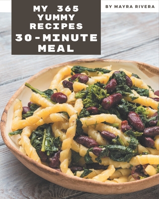 My 365 Yummy 30-Minute Meal Recipes: A Yummy 30-Minute Meal Cookbook You Will Love - Rivera, Mayra