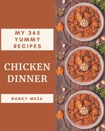 My 365 Yummy Chicken Dinner Recipes: Not Just a Yummy Chicken Dinner Cookbook!