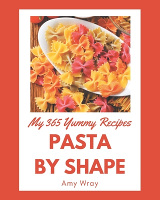 My 365 Yummy Pasta by Shape Recipes: Enjoy Everyday With Yummy Pasta by Shape Cookbook! - Wray, Amy