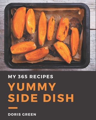 My 365 Yummy Side Dish Recipes: A Yummy Side Dish Cookbook You Will Need - Green, Doris