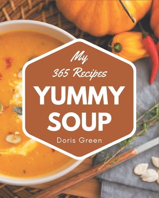 My 365 Yummy Soup Recipes: A Yummy Soup Cookbook from the Heart! - Green, Doris