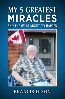 My 5 Greatest Miracles: And the Sixth is About to Happen - Dixon, Francis