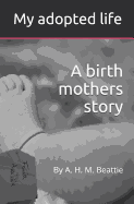 My Adopted Life: A Birth Mothers Story