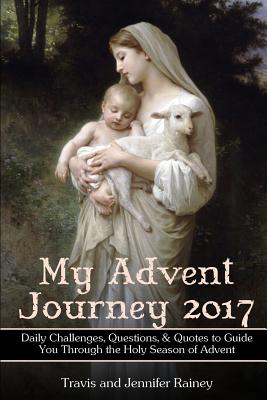 My Advent Journey 2017: Daily Challenges, Questions & Quotes to Guide You Through the Holy Season of Advent - Rainey, Jennifer, and Rainey, Travis