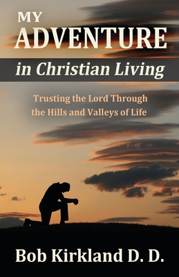 My Adventure in Christian Living: Trusting the Lord Through the Hills and Valleys of Life - Kirkland D D, Bob