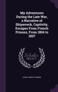 My Adventures During the Late War, a Narrative of Shipwreck, Captivity, Escapes From French Prisons, From 1804 to 1827