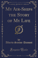 My Air-Ships the Story of My Life (Classic Reprint)