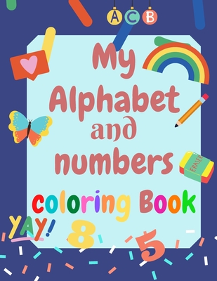 My Alphabet and Numbers Coloring Book: perfect activity book for toddlers and kids 2-4 - learning will be more Fun with Numbers, Letters, Shapes, Colors - Colors, Cloe