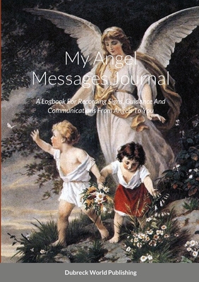 My Angel Messages Journal: A Logbook For Recording Signs, Guidance And Communications From Angels To You - World Publishing, Dubreck