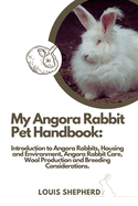 My Angora Rabbit Pet Handbook: Introduction to Angora Rabbits, Housing and Environment, Angora Rabbit Care, Wool Production and Breeding Considerations.