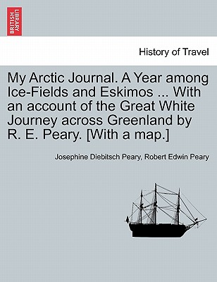 My Arctic Journal. a Year Among Ice-Fields and Eskimos ... with an Account of the Great White Journey Across Greenland by R. E. Peary. [With a Map.]Vol.I - Peary, Josephine Diebitsch, and Peary, Robert Edwin