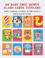 My Baby First Words Flash Cards Toddlers Happy Learning Colorful Picture Books in English Spanish Catalan: Reading sight words flashcards animals, colors numbers abcs alphabet letters. Baby cards learning set for pre k preschool prep kindergarten kids.