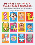 My Baby First Words Flash Cards Toddlers Happy Learning Colorful Picture Books in English Spanish Greek: Reading sight words flashcards animals, colors numbers abcs alphabet letters. Baby cards learning set for pre k preschool prep kindergarten kids.