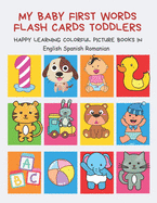 My Baby First Words Flash Cards Toddlers Happy Learning Colorful Picture Books in English Spanish Romanian: Reading sight words flashcards animals, colors numbers abcs alphabet letters. Baby cards learning set for pre k preschool prep kindergarten kids.