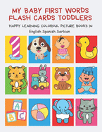 My Baby First Words Flash Cards Toddlers Happy Learning Colorful Picture Books in English Spanish Serbian: Reading sight words flashcards animals, colors numbers abcs alphabet letters. Baby cards learning set for pre k preschool prep kindergarten kids.