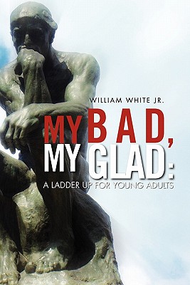 My Bad, My Glad: A Ladder Up For Young Adults - White, William, Jr.