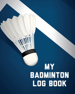 My Badminton Log Book: Badminton Game Journal Exercise Sports Fitness For Players Racket Sports Outdoors