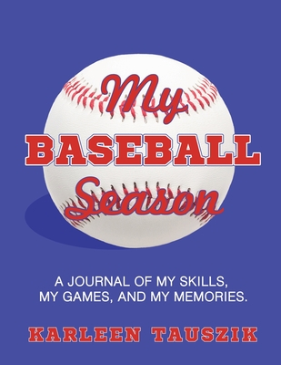 My Baseball Season: A journal of my skills, my games, and my memories. - Tauszik, Karleen