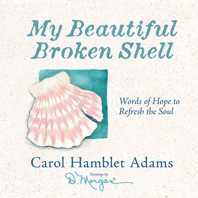 My Beautiful Broken Shell: Words of Hope to Refresh the Soul - Adams, Carol Hamblet, and Morgan, D
