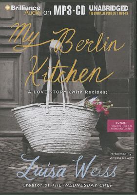 My Berlin Kitchen: A Love Story (with Recipes) - Weiss, Luisa, and Dawe, Angela (Read by)