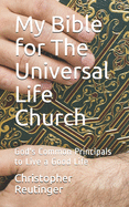 My Bible for The Universal Life Church: God's Common Principals to Live a Good Life