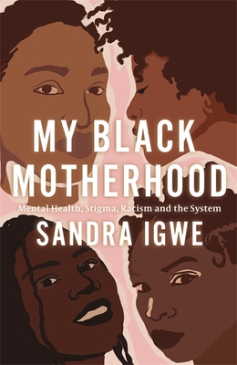My Black Motherhood: Mental Health, Stigma, Racism and the System - Igwe, Sandra