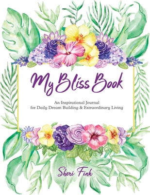 My Bliss Book: An Inspirational Journal for Daily Dream Building and Extraordinary Living - Fink, Sheri
