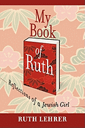 My Book of Ruth: Reflections of a Jewish Girl a Memoir in 36 Essays