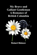 My Brave and Gallant Gentleman: A Romance of British Columbia