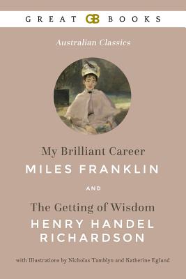 My Brilliant Career by Miles Franklin and the Getting of Wisdom by Henry Handel Richardson with Illustrations by Nicholas Tamblyn and Katherine Eglund (Illustrated) - Richardson, Henry Handel