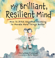My Brilliant, Resilient Mind: How to Ditch Negative Thinking and Handle Hard Things Better