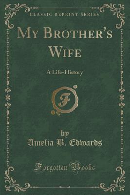 My Brother's Wife: A Life-History (Classic Reprint) - Edwards, Amelia B, Professor