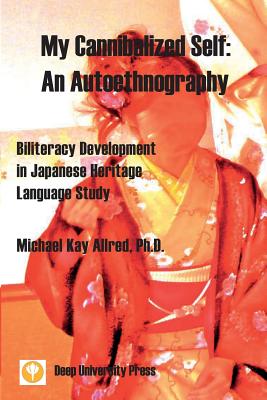 My Cannibalized Self: An Autoethnography - Biliteracy Development in Japanese Heritage Language Study - Allred, Michael Kay