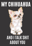 My Chihuahua and I Talk Shit About You: A Gratitude Journal with Prompts for Awesome Bitches dealing with Shits in Life (cuz' cursing makes me feel better) Fuck! Journal Prompts for Women Journal to write Volume 3 Chihuahua, 7 x 10 inches, 125 pages
